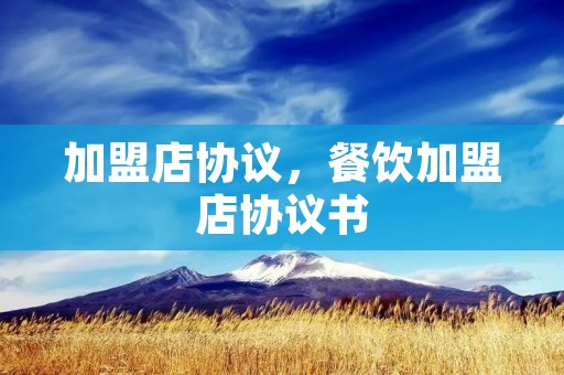 加盟店协议,餐饮加盟店协议书