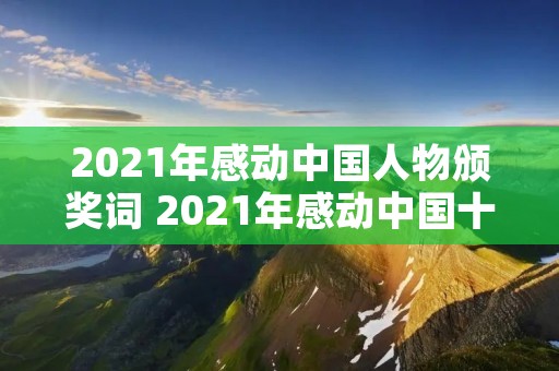 2021年感动中国人物颁奖词 2021年感动中国十大人物颁奖词 2021年感动中国人物颁奖词 2021年感动中国十大人物颁奖词