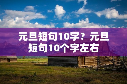 元旦短句10字?元旦短句10个字左右