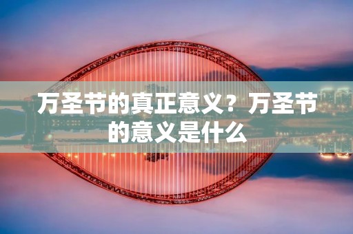 万圣节的真正意义?万圣节的意义是什么