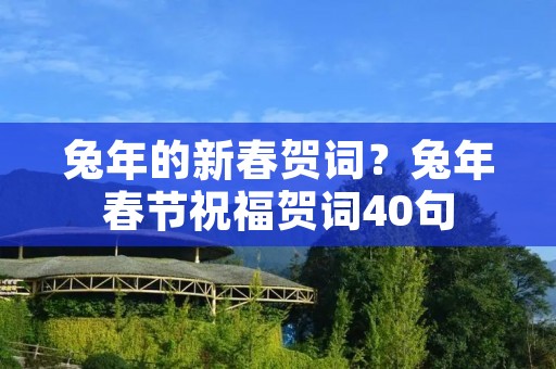 兔年的新春贺词?兔年春节祝福贺词40句 兔年的新春贺词?兔年春节祝福贺词40句