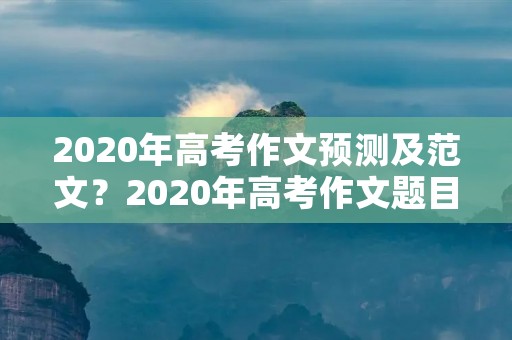 2020年高考作文预测及范文?2020年高考作文题目预测及范文:写给未来的自己 2020年高考作文预测及范文?2020年高考作文题目预测及范文:写给未来的自己
