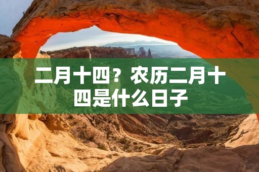 二月十四?农历二月十四是什么日子