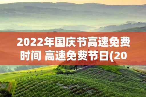 2022年国庆节高速免费时间 高速免费节日(2022年高速免费时间) 2022年国庆节高速免费时间 高速免费节日(2022年高速免费时间)
