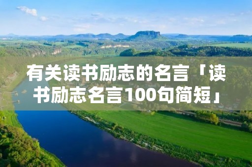 有关读书励志的名言「读书励志名言100句简短」