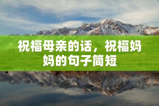 祝福母亲的话,祝福妈妈的句子简短