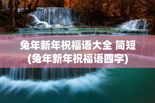 兔年新年祝福语大全 简短(兔年新年祝福语四字)