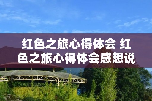 红色之旅心得体会 红色之旅心得体会感想说说