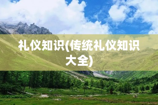 礼仪知识(传统礼仪知识大全)