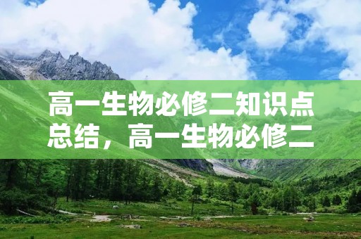 高一生物必修二知识点总结,高一生物必修二知识点总结归纳 高一生物必修二知识点总结,高一生物必修二知识点总结归纳