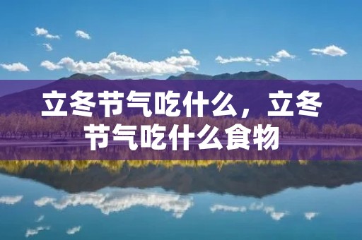 立冬节气吃什么,立冬节气吃什么食物 立冬节气吃什么,立冬节气吃什么食物