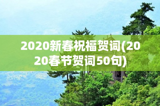 2020新春祝福贺词(2020春节贺词50句) 2020新春祝福贺词(2020春节贺词50句)