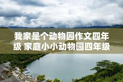 我家是个动物园作文四年级 家庭小小动物园四年级作文 我家是个动物园作文四年级 家庭小小动物园四年级作文