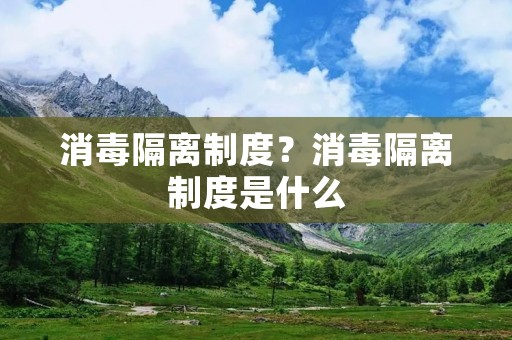 消毒隔离制度?消毒隔离制度是什么