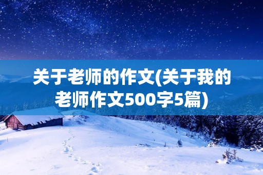 关于老师的作文(关于我的老师作文500字5篇)