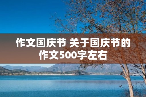 作文国庆节 关于国庆节的作文500字左右