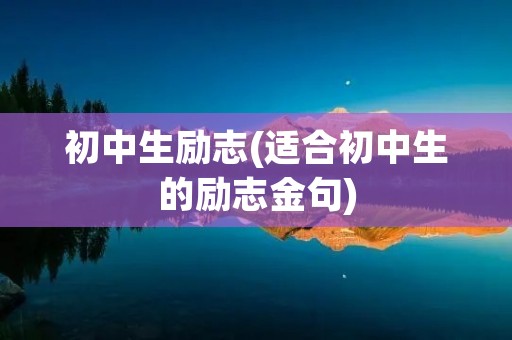 初中生励志(适合初中生的励志金句)