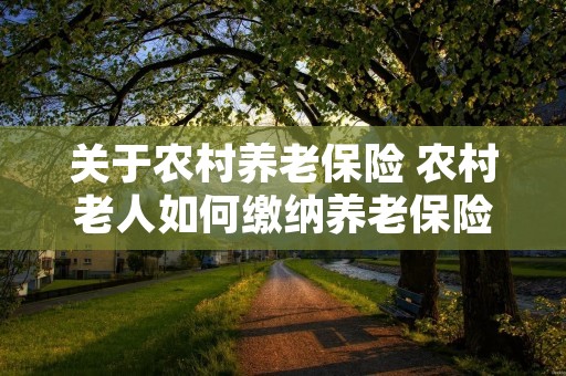 关于农村养老保险 农村老人如何缴纳养老保险 关于农村养老保险 农村老人如何缴纳养老保险