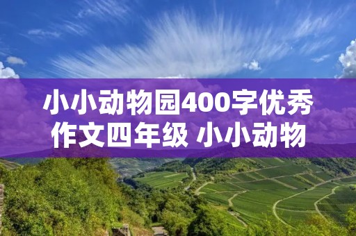 小小动物园400字优秀作文四年级 小小动物园四年级作文400字10篇