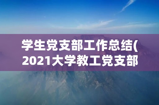 学生党支部工作总结(2021大学教工党支部工作总结范文) 学生党支部工作总结(2021大学教工党支部工作总结范文)