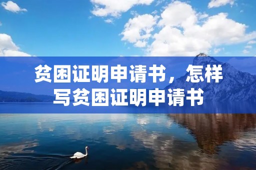 贫困证明申请书,怎样写贫困证明申请书 贫困证明申请书,怎样写贫困证明申请书