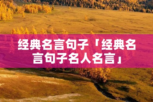 经典名言句子「经典名言句子名人名言」 经典名言句子「经典名言句子名人名言」