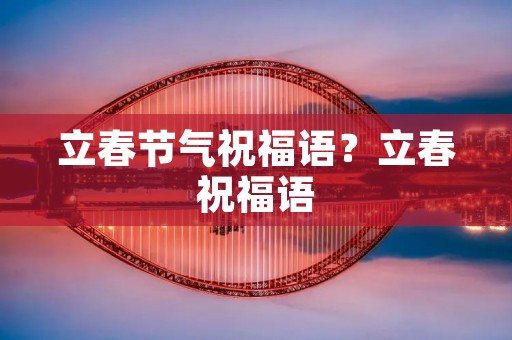 立春节气祝福语?立春祝福语