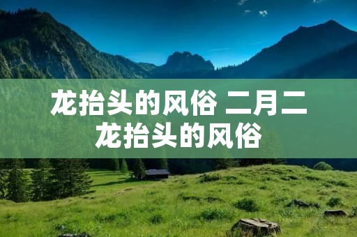 龙抬头的风俗 二月二龙抬头的风俗