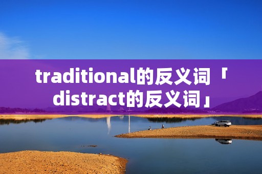 traditional的反义词「distract的反义词」