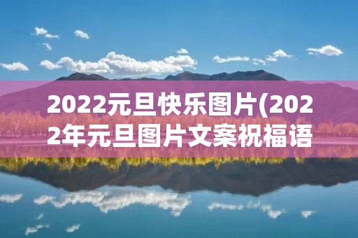 2022元旦快乐图片(2022年元旦图片文案祝福语(收藏18条)) 2022元旦快乐图片(2022年元旦图片文案祝福语(收藏18条))