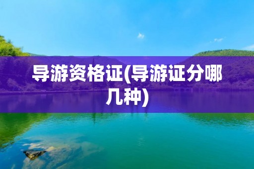 导游资格证(导游证分哪几种) 导游资格证(导游证分哪几种)
