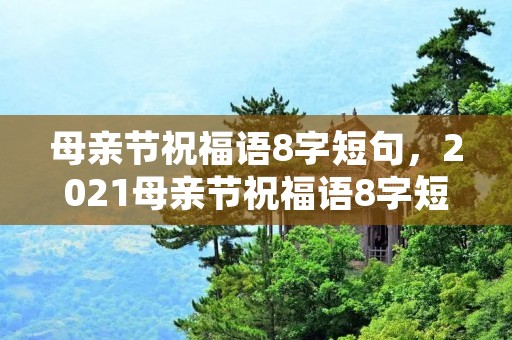 母亲节祝福语8字短句,2021母亲节祝福语8字短句汇总63句
