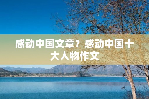 感动中国文章?感动中国十大人物作文