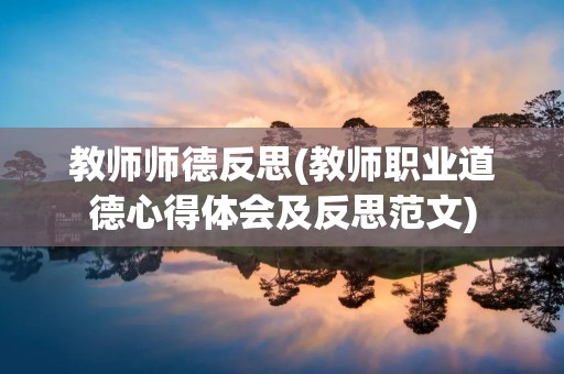 教师师德反思(教师职业道德心得体会及反思范文)