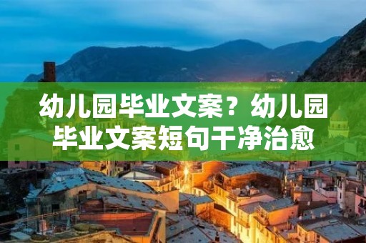 幼儿园毕业文案？幼儿园毕业文案短句干净治愈