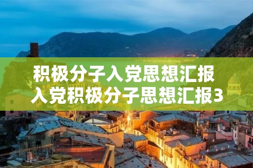 积极分子入党思想汇报 入党积极分子思想汇报3000字左右