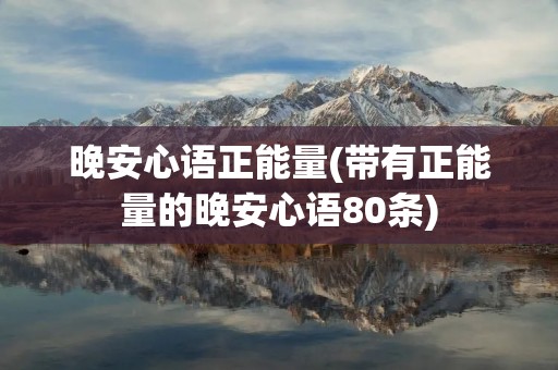 晚安心语正能量(带有正能量的晚安心语80条)