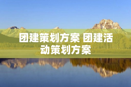 团建策划方案 团建活动策划方案