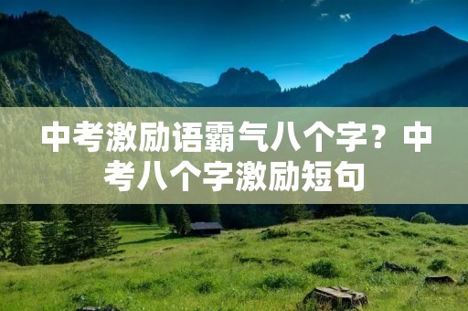 中考激励语霸气八个字？中考八个字激励短句