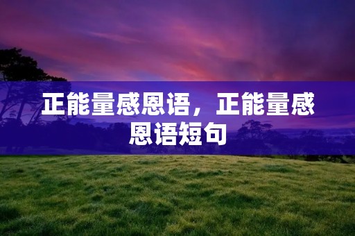 正能量感恩语,正能量感恩语短句 正能量感恩语,正能量感恩语短句