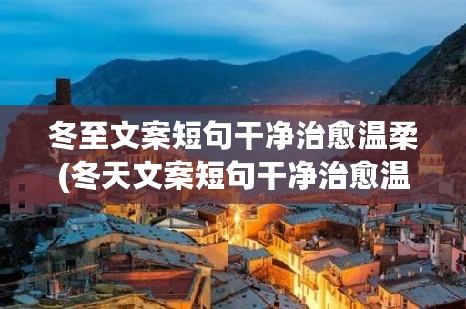 冬至文案短句干净治愈温柔(冬天文案短句干净治愈温柔(精选120句))