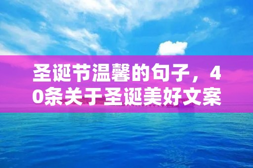圣诞节温馨的句子，40条关于圣诞美好文案 圣诞节温馨的句子