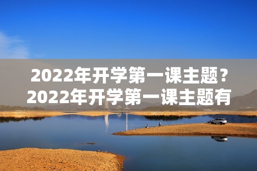 2022年开学第一课主题？2022年开学第一课主题有哪些