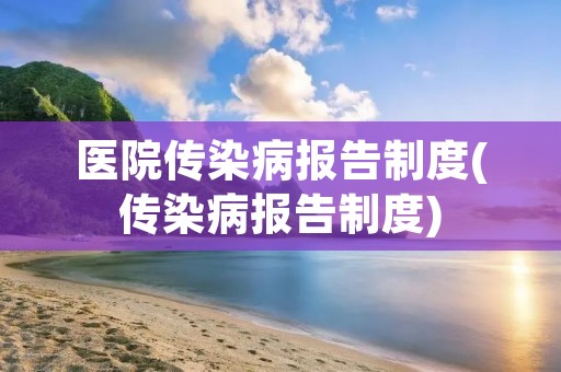 医院传染病报告制度(传染病报告制度)
