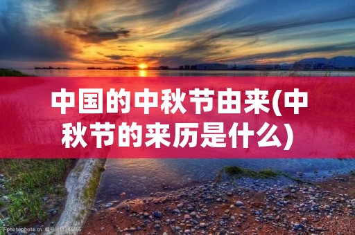 中国的中秋节由来(中秋节的来历是什么) 中国的中秋节由来(中秋节的来历是什么)