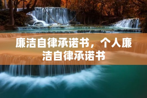 廉洁自律承诺书,个人廉洁自律承诺书 廉洁自律承诺书,个人廉洁自律承诺书