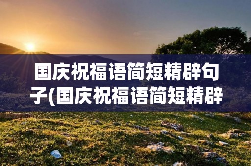 国庆祝福语简短精辟句子(国庆祝福语简短精辟句子10字) 国庆祝福语简短精辟句子(国庆祝福语简短精辟句子10字)