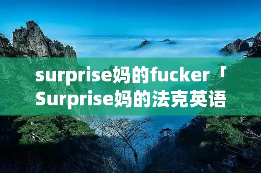 surprise妈的fucker「Surprise妈的法克英语」