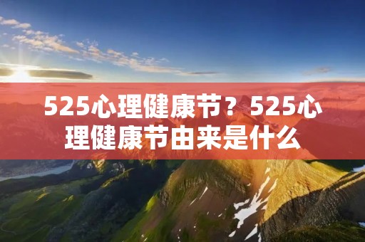 525心理健康节?525心理健康节由来是什么 525心理健康节?525心理健康节由来是什么
