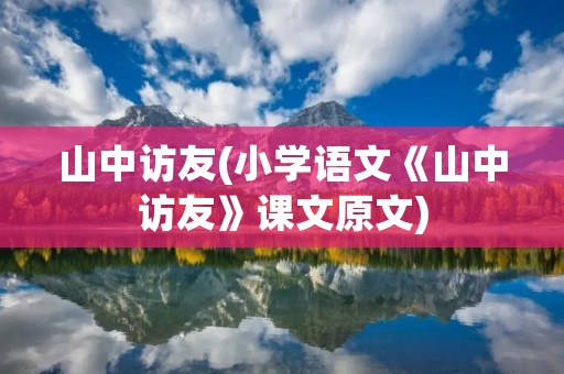 山中访友(小学语文《山中访友》课文原文)